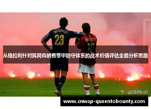 从格拉利什对阵阿森纳看意甲防守体系的战术价值评估全面分析思路 从格拉利什对阵阿森纳看意甲防守体系的战术价值评估全面分析思路
