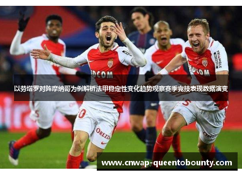 以劳塔罗对阵摩纳哥为例解析法甲稳定性变化趋势观察赛季竞技表现数据演变