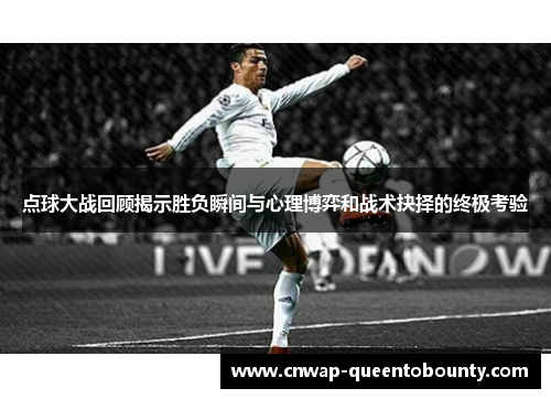 点球大战回顾揭示胜负瞬间与心理博弈和战术抉择的终极考验 点球大战回顾揭示胜负瞬间与心理博弈和战术抉择的终极考验