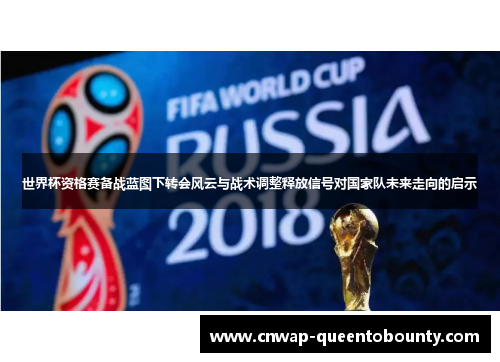 世界杯资格赛备战蓝图下转会风云与战术调整释放信号对国家队未来走向的启示 世界杯资格赛备战蓝图下转会风云与战术调整释放信号对国家队未来走向的启示