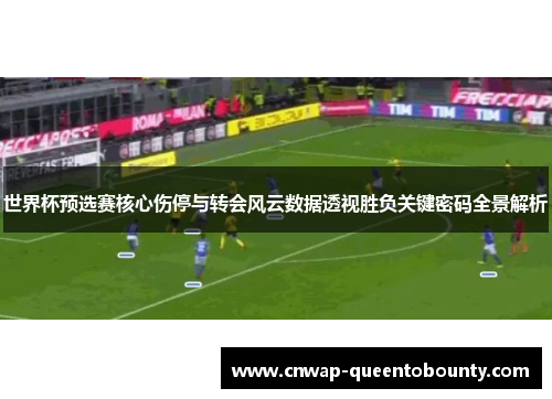 世界杯预选赛核心伤停与转会风云数据透视胜负关键密码全景解析