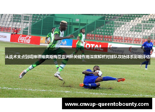 从战术支点到精神领袖奥斯梅恩亚洲杯关键作用深度解析对球队攻防体系影响评估