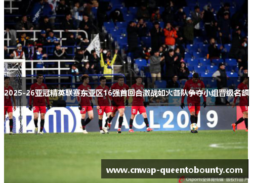 2025-26亚冠精英联赛东亚区16强首回合激战如火各队争夺小组晋级名额