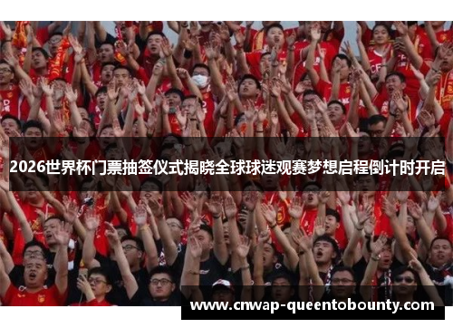 2026世界杯门票抽签仪式揭晓全球球迷观赛梦想启程倒计时开启 2026世界杯门票抽签仪式揭晓全球球迷观赛梦想启程倒计时开启