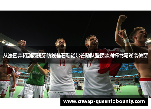 从法国弃将到西班牙防线基石勒诺尔芒随队登顶欧洲杯书写逆袭传奇
