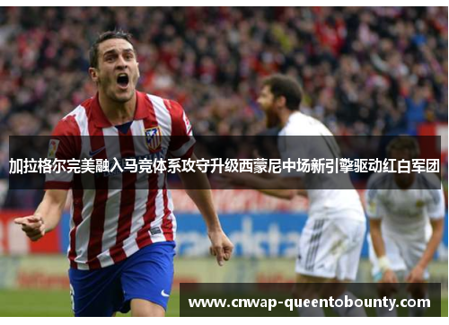 加拉格尔完美融入马竞体系攻守升级西蒙尼中场新引擎驱动红白军团