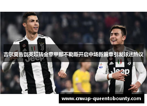 吉尔莫告别英超转会意甲那不勒斯开启中场新篇章引发球迷热议