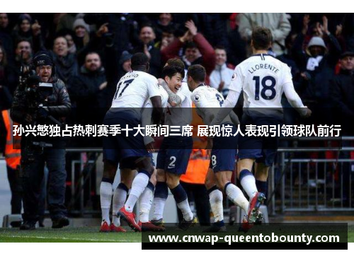 孙兴慜独占热刺赛季十大瞬间三席 展现惊人表现引领球队前行 孙兴慜独占热刺赛季十大瞬间三席 展现惊人表现引领球队前行