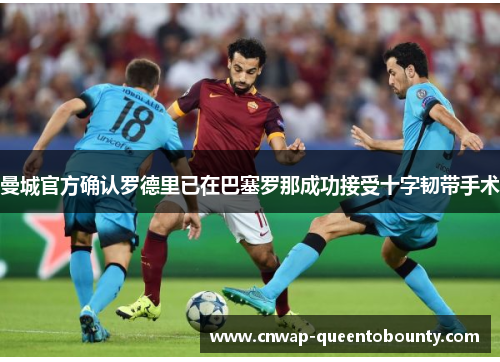 曼城官方确认罗德里已在巴塞罗那成功接受十字韧带手术