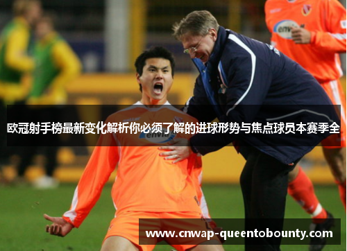 欧冠射手榜最新变化解析你必须了解的进球形势与焦点球员本赛季全 欧冠射手榜最新变化解析你必须了解的进球形势与焦点球员本赛季全