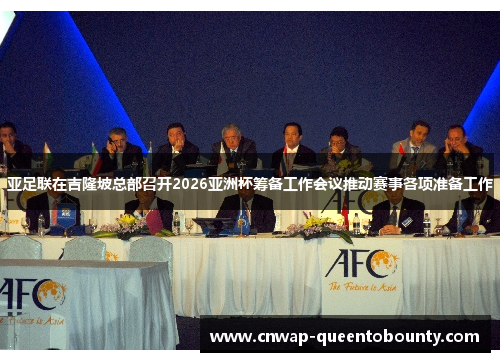 亚足联在吉隆坡总部召开2026亚洲杯筹备工作会议推动赛事各项准备工作