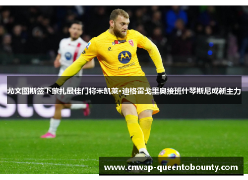 尤文图斯签下蒙扎最佳门将米凯莱·迪格雷戈里奥接班什琴斯尼成新主力