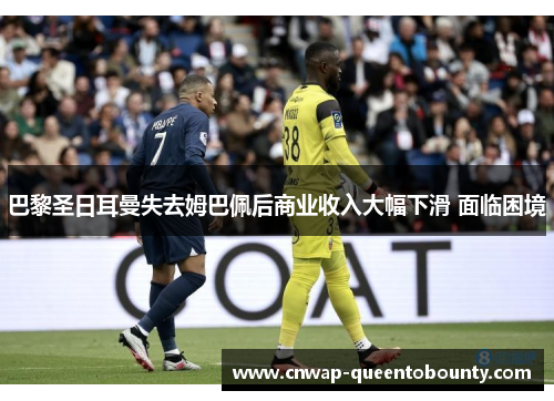 巴黎圣日耳曼失去姆巴佩后商业收入大幅下滑 面临困境 巴黎圣日耳曼失去姆巴佩后商业收入大幅下滑 面临困境
