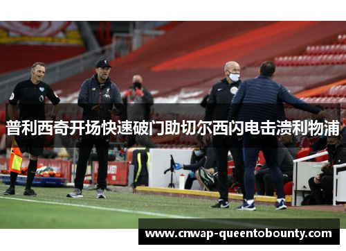 普利西奇开场快速破门助切尔西闪电击溃利物浦
