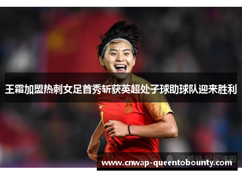 王霜加盟热刺女足首秀斩获英超处子球助球队迎来胜利