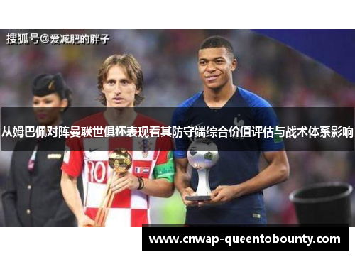 从姆巴佩对阵曼联世俱杯表现看其防守端综合价值评估与战术体系影响