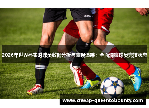2026年世界杯实时球员数据分析与表现追踪：全面洞察球员竞技状态