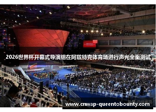 2026世界杯开幕式导演组在阿兹特克体育场进行声光全面测试 2026世界杯开幕式导演组在阿兹特克体育场进行声光全面测试