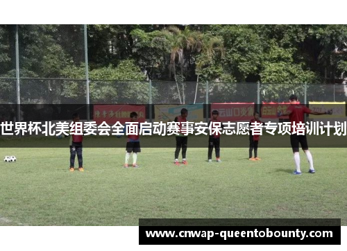 世界杯北美组委会全面启动赛事安保志愿者专项培训计划
