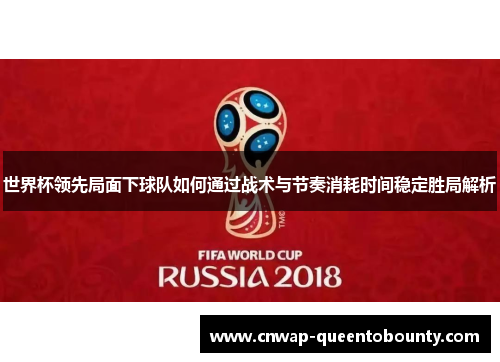 世界杯领先局面下球队如何通过战术与节奏消耗时间稳定胜局解析