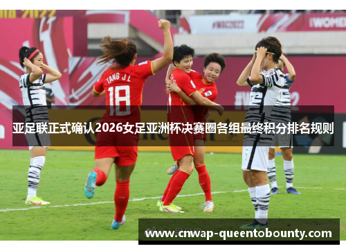 亚足联正式确认2026女足亚洲杯决赛圈各组最终积分排名规则