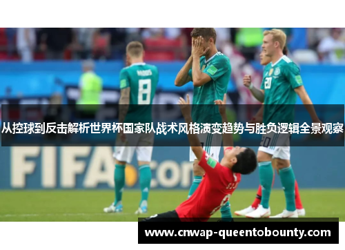 从控球到反击解析世界杯国家队战术风格演变趋势与胜负逻辑全景观察