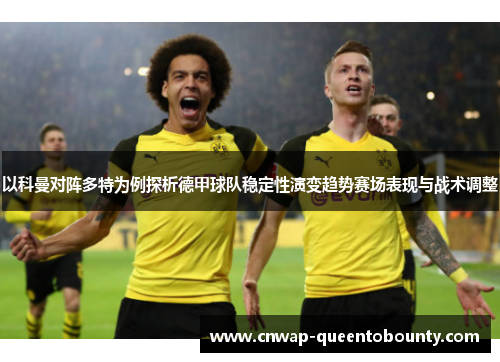 以科曼对阵多特为例探析德甲球队稳定性演变趋势赛场表现与战术调整