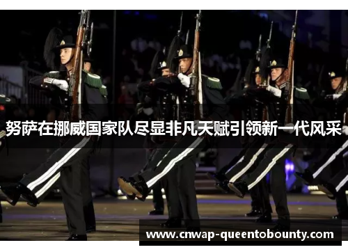 努萨在挪威国家队尽显非凡天赋引领新一代风采