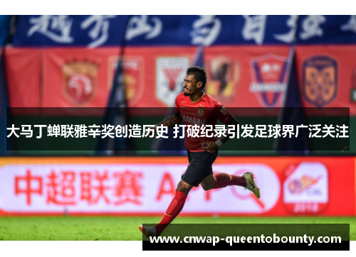 大马丁蝉联雅辛奖创造历史 打破纪录引发足球界广泛关注