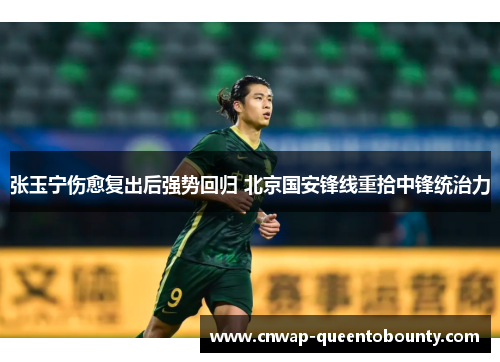 张玉宁伤愈复出后强势回归 北京国安锋线重拾中锋统治力