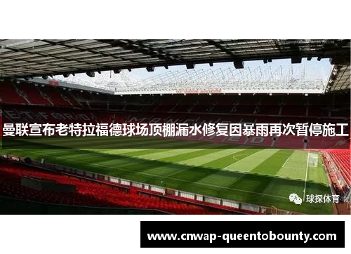 曼联宣布老特拉福德球场顶棚漏水修复因暴雨再次暂停施工