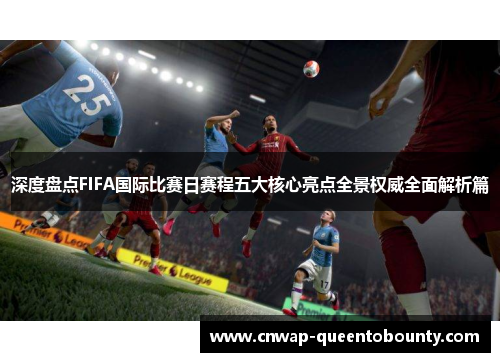 深度盘点FIFA国际比赛日赛程五大核心亮点全景权威全面解析篇 深度盘点FIFA国际比赛日赛程五大核心亮点全景权威全面解析篇