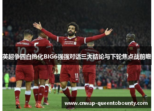 英超争四白热化BIG6强强对话三大结论与下轮焦点战前瞻 英超争四白热化BIG6强强对话三大结论与下轮焦点战前瞻
