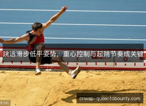 跳远滑步低平姿势，重心控制与起跳节奏成关键