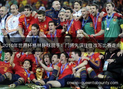 2010年世界杯格林扑球脱手：门将失误往往改写比赛走向