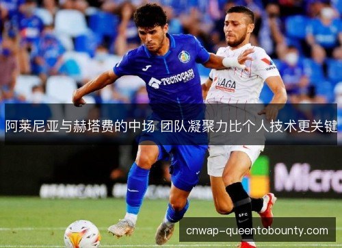 阿莱尼亚与赫塔费的中场 团队凝聚力比个人技术更关键